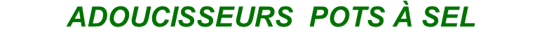 ADOUCISSEURS  POTS À SEL